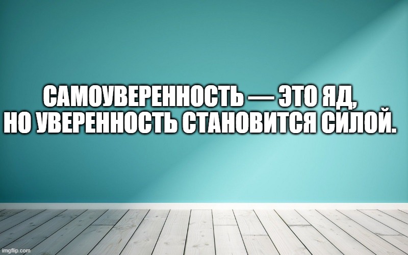 Самоуверенность — это яд, но уверенность становится силой.