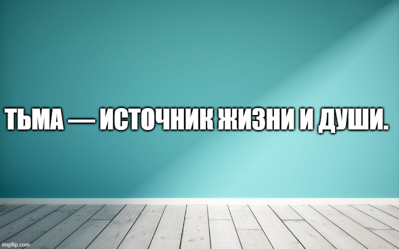 Тьма — источник жизни и души.