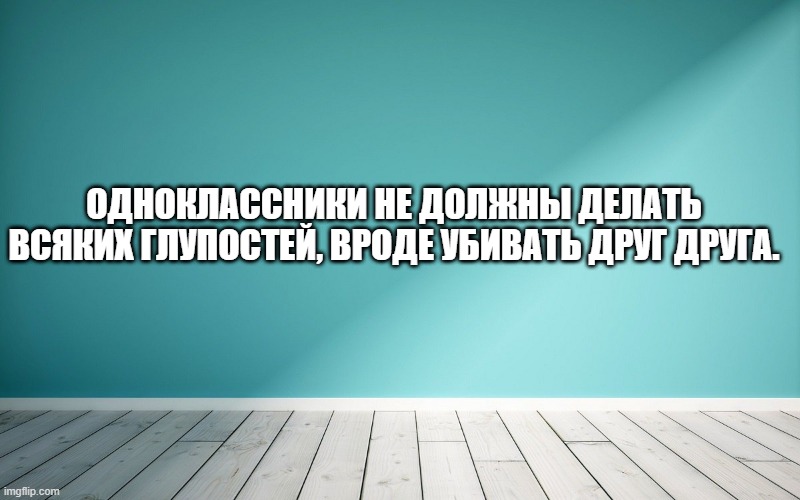 Одноклассники не должны делать всяких глупостей, вроде убивать друг друга.