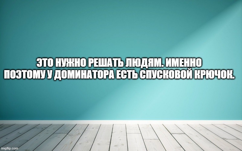 Это нужно решать людям. Именно поэтому у доминатора есть спусковой крючок.