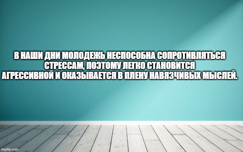 В наши дни молодежь неспособна сопротивляться стрессам, поэтому легко становится агрессивной и оказывается в плену навязчивых мыслей.