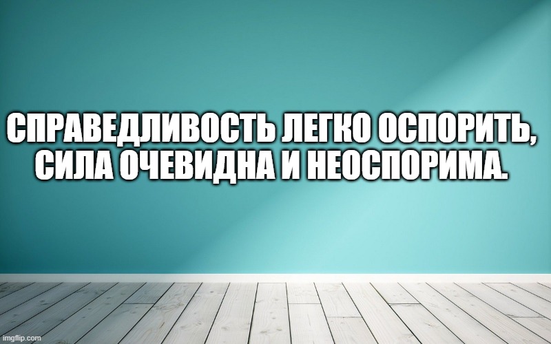 Справедливость легко оспорить, сила очевидна и неоспорима.
