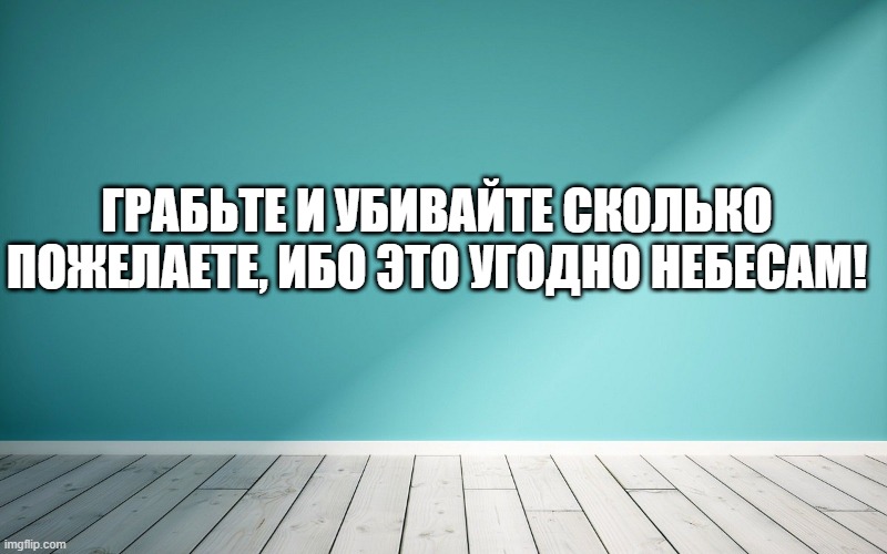Грабьте и убивайте сколько пожелаете, ибо это угодно небесам!