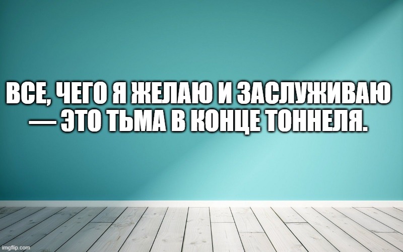 Все, чего я желаю и заслуживаю — это тьма в конце тоннеля.