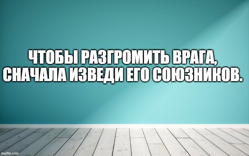 Чтобы разгромить врага, сначала изведи его союзников.