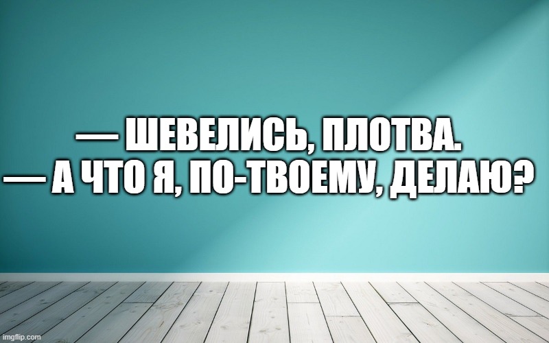 — Шевелись, Плотва. — А что я, по-твоему, делаю?