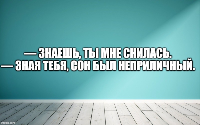 — Знаешь, ты мне снилась. — Зная тебя, сон был неприличный.