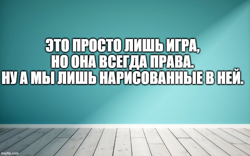 Это просто лишь игра, Но она всегда права. Ну а мы лишь нарисованные в ней.
