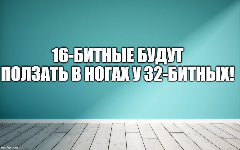 16-битные будут ползать в ногах у 32-битных!