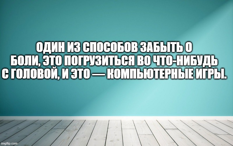 Один из способов забыть о боли, это погрузиться во что-нибудь с головой, и это — компьютерные игры.