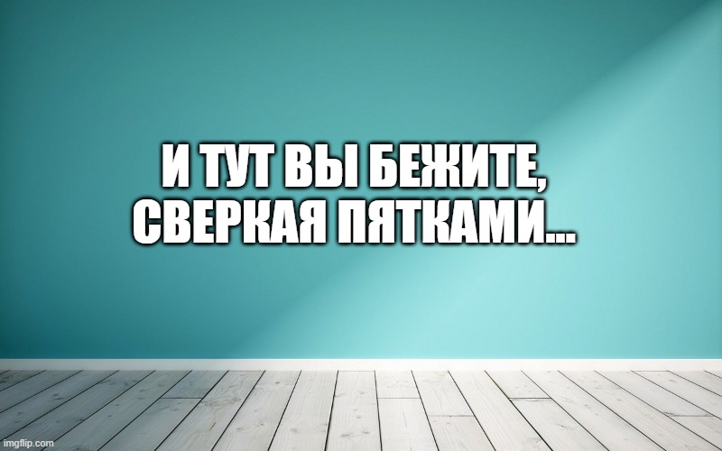 И тут вы бежите, сверкая пятками...