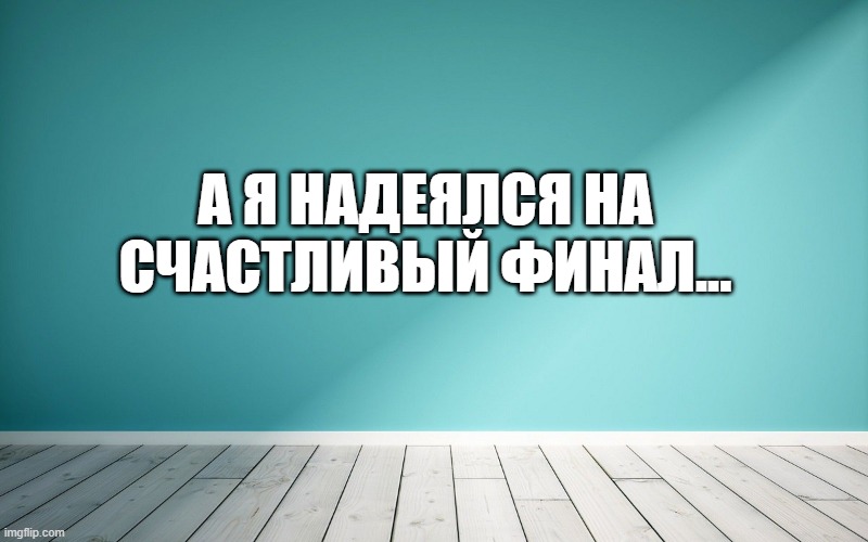 А я надеялся на счастливый финал...