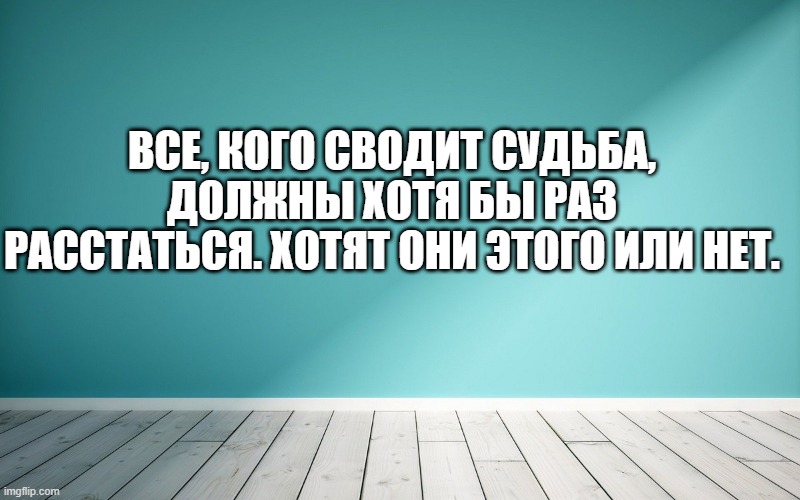 Все, кого сводит судьба, должны хотя бы раз расстаться. Хотят они этого или нет.