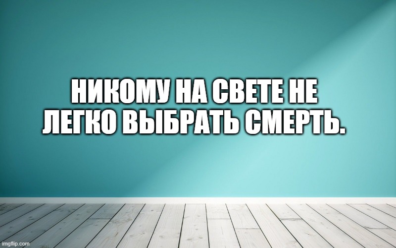 Никому на свете не легко выбрать смерть.