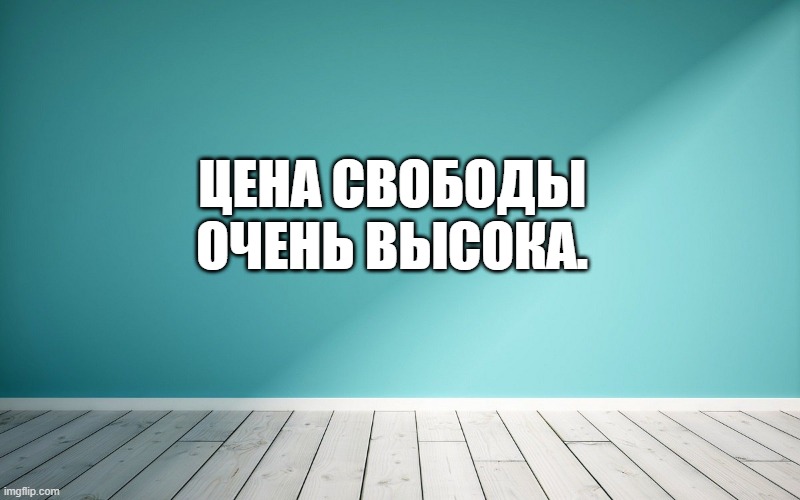 Цена свободы очень высока.
