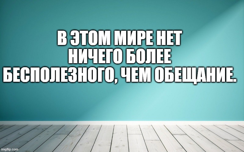 В этом мире нет ничего более бесполезного, чем обещание.