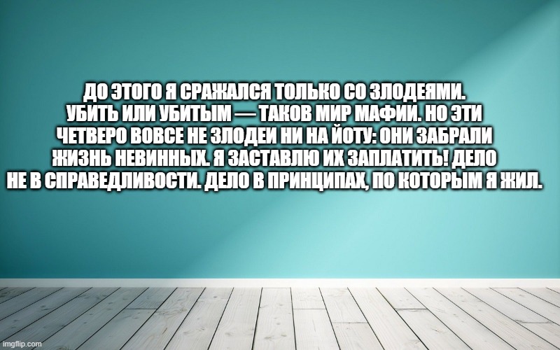 До этого я сражался только со злодеями. Убить или убитым — таков мир мафии. Но эти четверо вовсе не злодеи ни на йоту: они забрали жизнь невинных. Я заставлю их заплатить! Дело не в справедливости. Дело в принципах, по которым я жил.