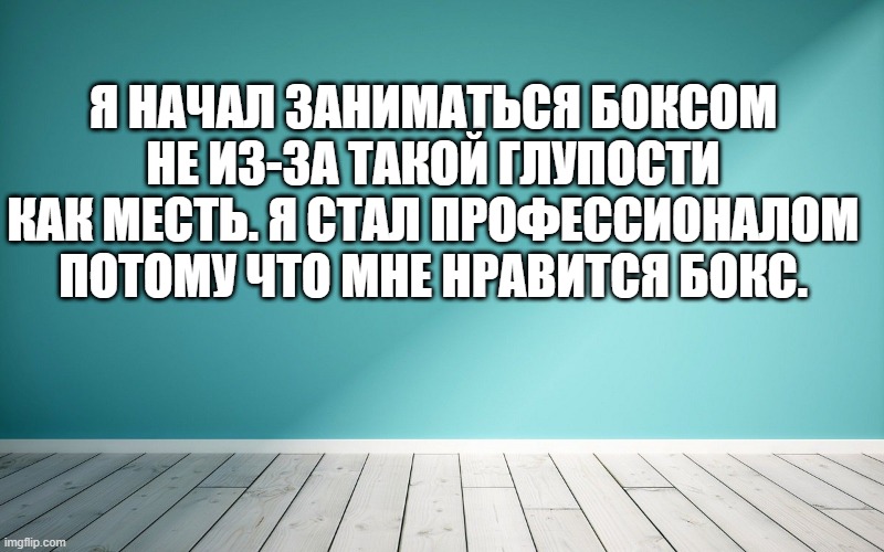 Я начал заниматься боксом не из-за такой глупости как месть. Я стал профессионалом потому что мне нравится бокс.
