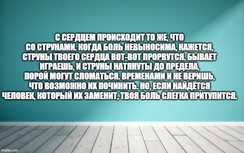 С сердцем происходит то же, что со струнами. Когда боль невыносима, кажется, струны твоего сердца вот-вот прорвутся. Бывает играешь, и струны натянуты до предела, порой могут сломаться. Временами и не веришь, что возможно их починить. Но, если найдётся человек, который их заменит, твоя боль слегка притупится.