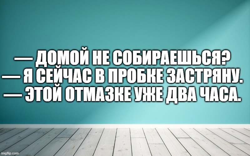 — Домой не собираешься? — Я сейчас в пробке застряну. — Этой отмазке уже два часа.
