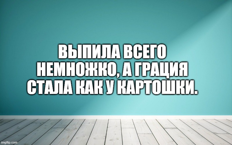 Выпила всего немножко, а грация стала как у картошки.