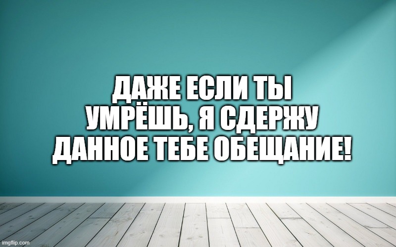 Даже если ты умрёшь, я сдержу данное тебе обещание!