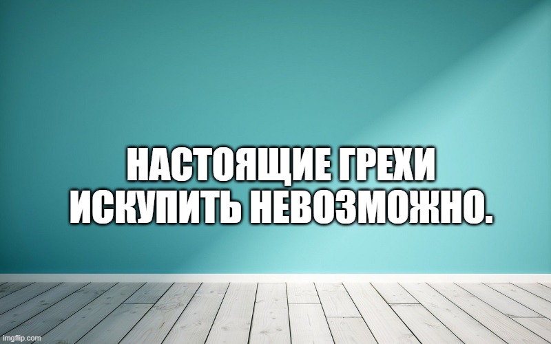 Настоящие грехи искупить невозможно.
