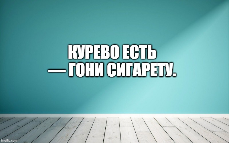 Курево есть — гони сигарету.
