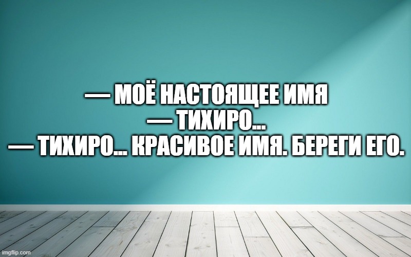 — Моё настоящее имя — Тихиро... — Тихиро… Красивое имя. Береги его.