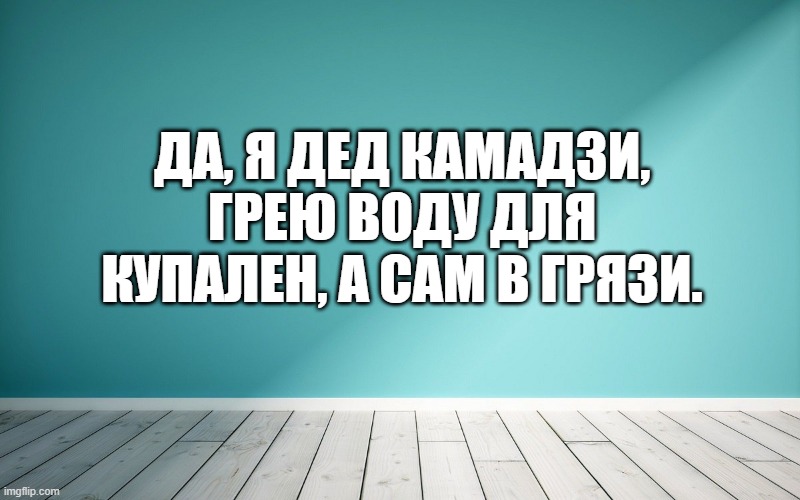 Да, я дед Камадзи, грею воду для купален, а сам в грязи.
