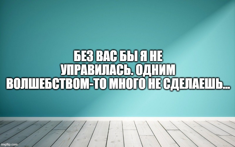 Без вас бы я не управилась. Одним волшебством-то много не сделаешь…