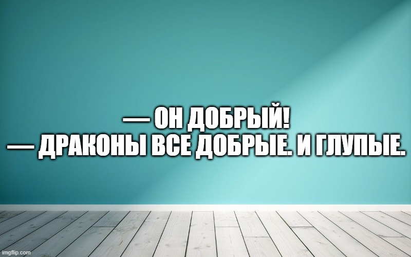 — Он добрый! — Драконы все добрые. И глупые.