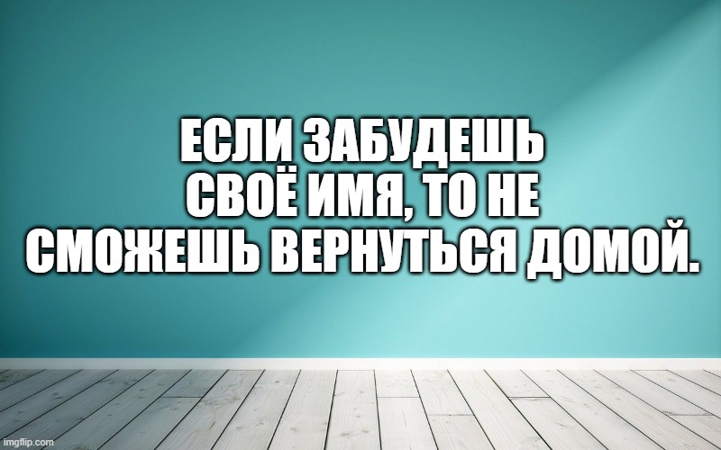 Если забудешь своё имя, то не сможешь вернуться домой.