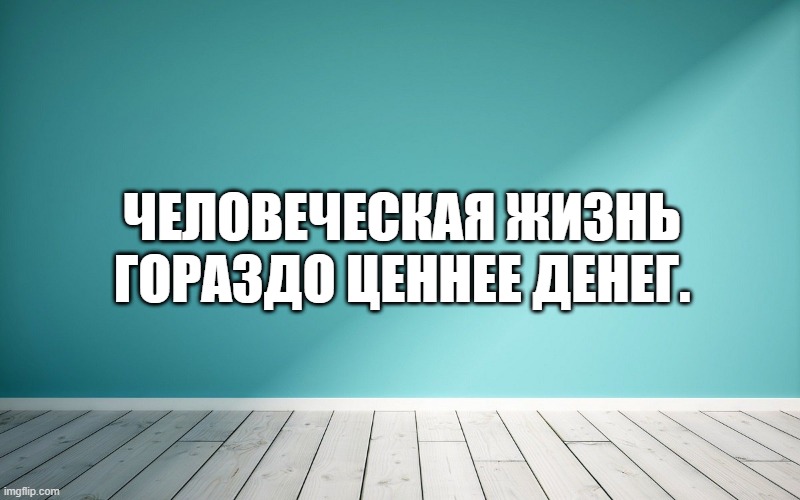 Человеческая жизнь гораздо ценнее денег.