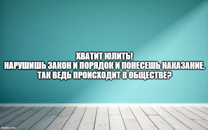 Хватит юлить! Нарушишь закон и порядок и понесешь наказание. Так ведь происходит в обществе?