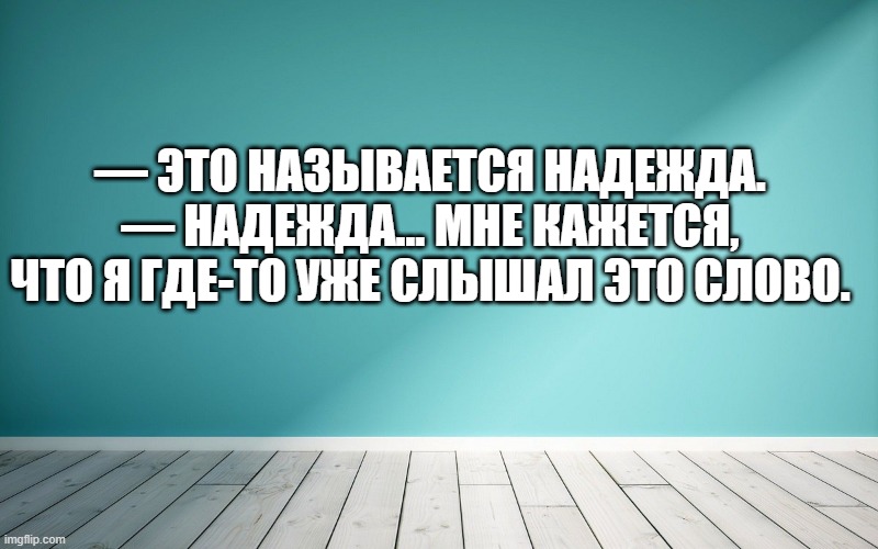 — Это называется надежда. — Надежда... мне кажется, что я где-то уже слышал это слово.