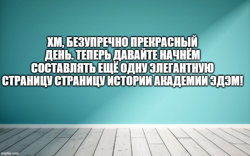 Хм, безупречно прекрасный день. Теперь давайте начнём составлять ещё одну элегантную страницу страницу истории Академии Эдэм!