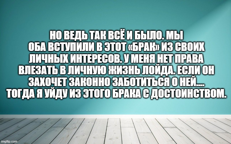 Но ведь так всё и было. Мы оба вступили в этот «Брак» из своих личных интересов. У меня нет права влезать в личную жизнь Лойда. Если он захочет законно заботиться о ней.... Тогда я уйду из этого брака с достоинством.
