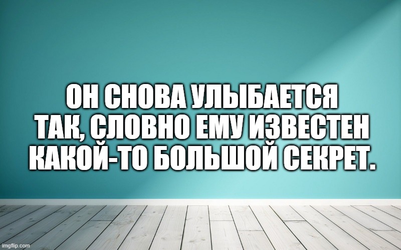Он снова улыбается так, словно ему известен какой-то большой секрет.